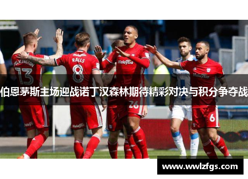 伯恩茅斯主场迎战诺丁汉森林期待精彩对决与积分争夺战