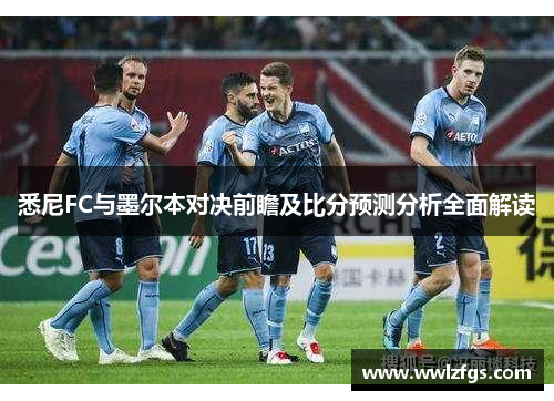 悉尼FC与墨尔本对决前瞻及比分预测分析全面解读