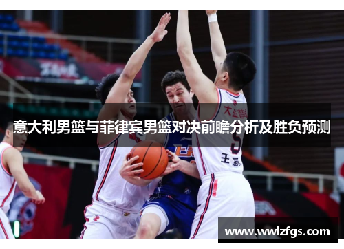 意大利男篮与菲律宾男篮对决前瞻分析及胜负预测