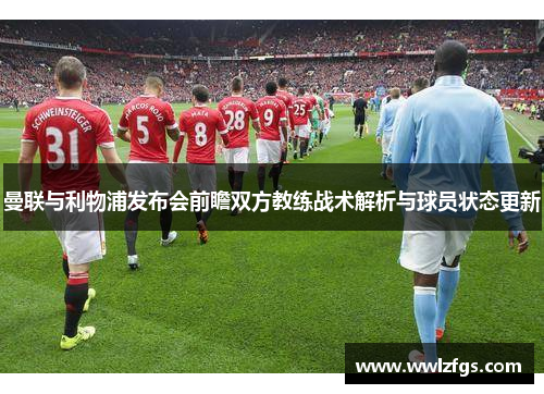 曼联与利物浦发布会前瞻双方教练战术解析与球员状态更新