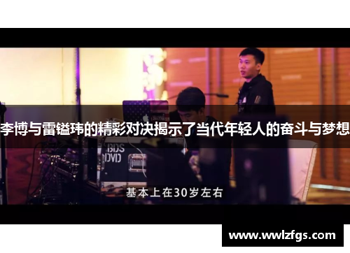 李博与雷镒玮的精彩对决揭示了当代年轻人的奋斗与梦想