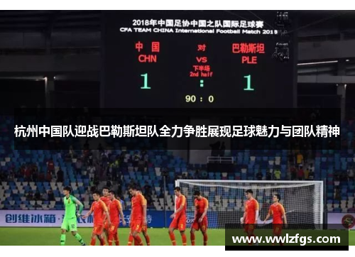 杭州中国队迎战巴勒斯坦队全力争胜展现足球魅力与团队精神